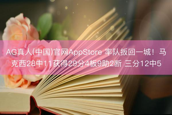 AG真人(中国)官网AppStore 率队扳回一城！马克西28中11获得29分4板9助2断 三分12中5