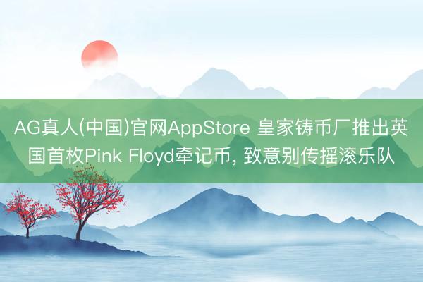 AG真人(中国)官网AppStore 皇家铸币厂推出英国首枚Pink Floyd牵记币， 致意别传摇滚乐队