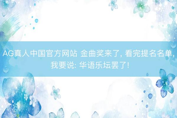 AG真人中国官方网站 金曲奖来了， 看完提名名单， 我要说: 华语乐坛罢了!