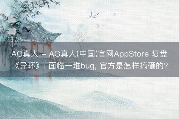 AG真人 - AG真人(中国)官网AppStore 复盘《异环》: 面临一堆bug, 官方是怎样搞砸的?