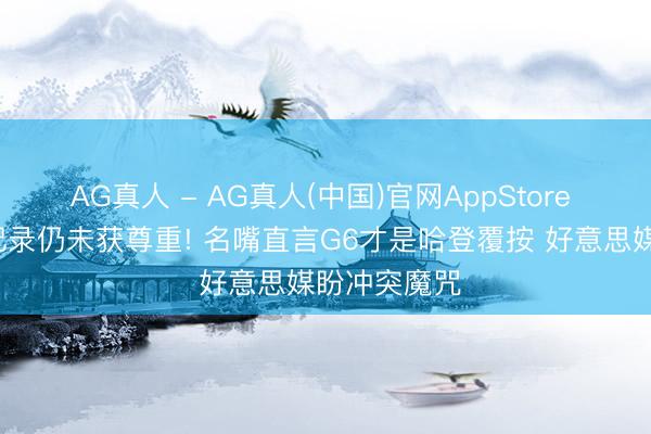 AG真人 - AG真人(中国)官网AppStore 天王山创9记录仍未获尊重! 名嘴直言G6才是哈登覆按 好意思媒盼冲突魔咒