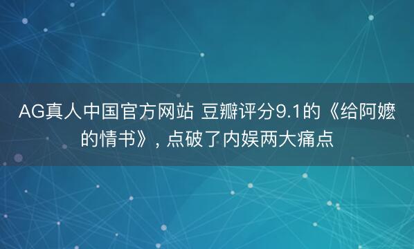 AG真人中国官方网站 豆瓣评分9.1的《给阿嬷的情书》， 点破了内娱两大痛点