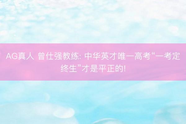 AG真人 曾仕强教练: 中华英才唯一高考“一考定终生”才是平正的!