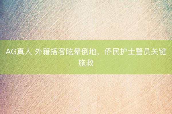 AG真人 外籍搭客眩晕倒地，侨民护士警员关键施救