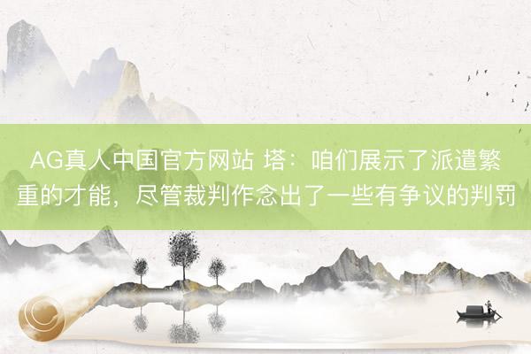 AG真人中国官方网站 塔：咱们展示了派遣繁重的才能，尽管裁判作念出了一些有争议的判罚