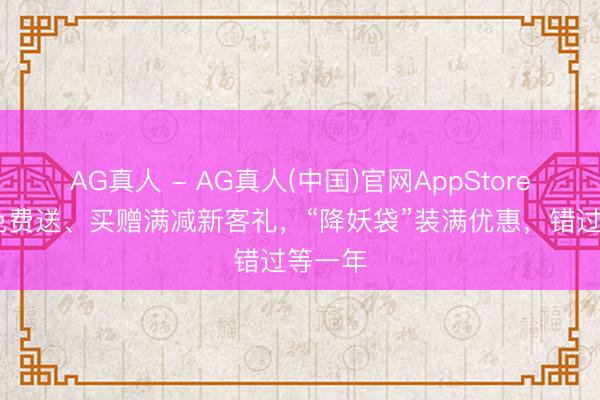 AG真人 - AG真人(中国)官网AppStore 奶粉免费送、买赠满减新客礼，“降妖袋”装满优惠，错过等一年