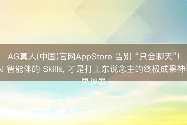 AG真人(中国)官网AppStore 告别 “只会聊天”! AI 智能体的 Skills， 才是打工东说念主的终极成果神器