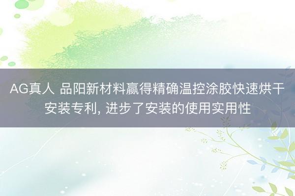 AG真人 品阳新材料赢得精确温控涂胶快速烘干安装专利， 进步了安装的使用实用性