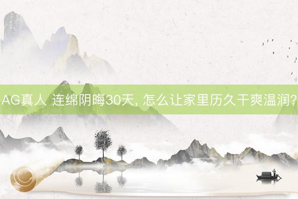 AG真人 连绵阴晦30天， 怎么让家里历久干爽温润?