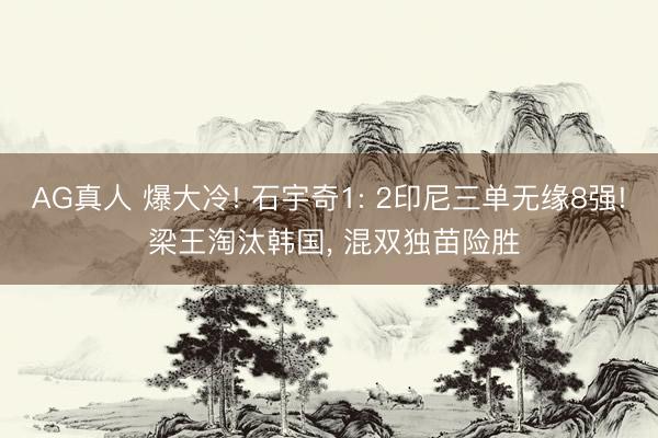 AG真人 爆大冷! 石宇奇1: 2印尼三单无缘8强! 梁王淘汰韩国， 混双独苗险胜