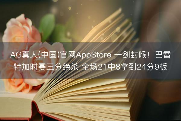 AG真人(中国)官网AppStore 一剑封喉！巴雷特加时赛三分绝杀 全场21中8拿到24分9板