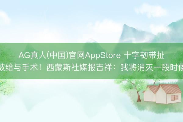 AG真人(中国)官网AppStore 十字韧带扯破给与手术！西蒙斯社媒报吉祥：我将消灭一段时候