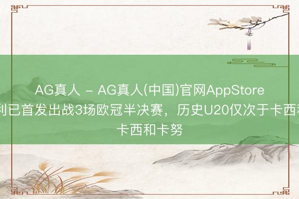 AG真人 - AG真人(中国)官网AppStore 斯凯利已首发出战3场欧冠半决赛，历史U20仅次于卡西和卡努