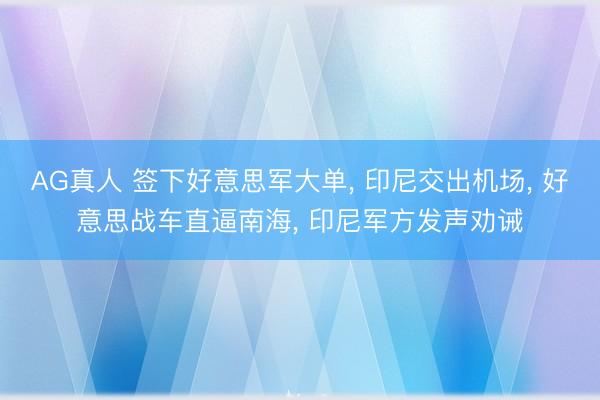 AG真人 签下好意思军大单， 印尼交出机场， 好意思战车直逼南海， 印尼军方发声劝诫
