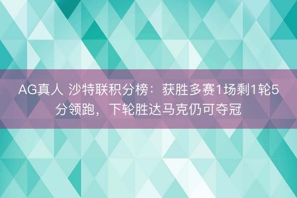 AG真人 沙特联积分榜：获胜多赛1场剩1轮5分领跑，下轮胜达马克仍可夺冠