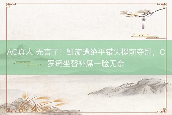 AG真人 无言了！凯旋遭绝平错失提前夺冠，C罗瘫坐替补席一脸无奈
