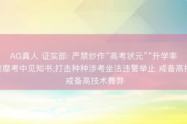 AG真人 证实部: 严禁炒作“高考状元”“升学率” 纠治奢靡考中见知书;打击种种涉考坐法违警举止 戒备高技术舞弊