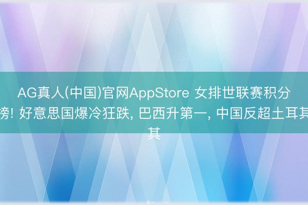 AG真人(中国)官网AppStore 女排世联赛积分榜! 好意思国爆冷狂跌， 巴西升第一， 中国反超土耳其