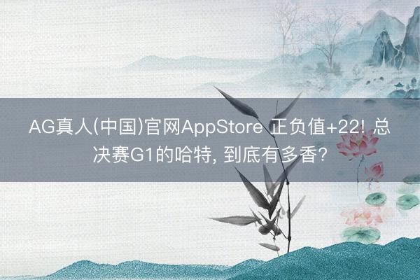 AG真人(中国)官网AppStore 正负值+22! 总决赛G1的哈特, 到底有多香?