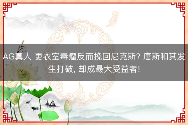 AG真人 更衣室毒瘤反而挽回尼克斯? 唐斯和其发生打破， 却成最大受益者!