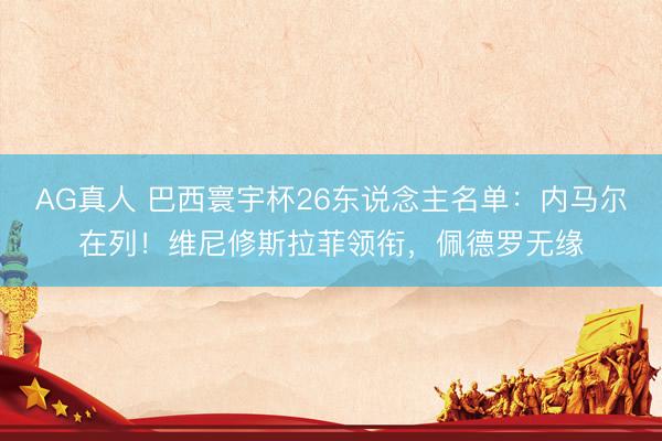 AG真人 巴西寰宇杯26东说念主名单：内马尔在列！维尼修斯拉菲领衔，佩德罗无缘