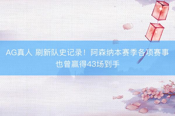 AG真人 刷新队史记录！阿森纳本赛季各项赛事也曾赢得43场到手