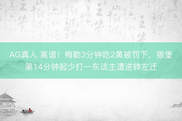 AG真人 离谱！梅勒3分钟吃2黄被罚下，狼堡第14分钟起少打一东谈主遭逆转左迁