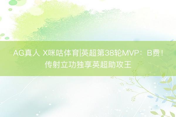 AG真人 X咪咕体育|英超第38轮MVP:B费!传射立功独享英超助攻王