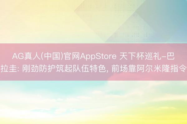 AG真人(中国)官网AppStore 天下杯巡礼-巴拉圭: 刚劲防护筑起队伍特色, 前场靠阿尔米隆指令