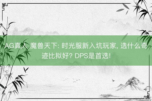 AG真人 魔兽天下: 时光服新入坑玩家， 选什么奇迹比拟好? DPS是首选!