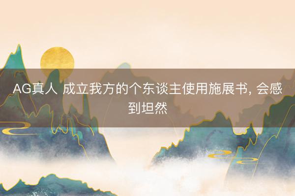 AG真人 成立我方的个东谈主使用施展书， 会感到坦然