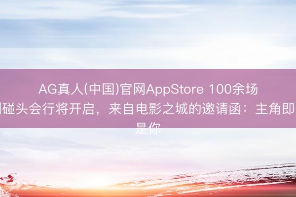 AG真人(中国)官网AppStore 100余场主创碰头会行将开启，来自电影之城的邀请函：主角即是你