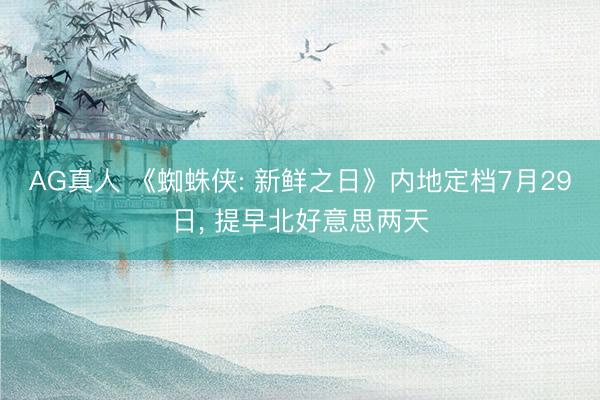 AG真人 《蜘蛛侠: 新鲜之日》内地定档7月29日, 提早北好意思两天