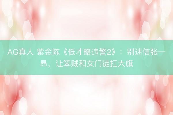 AG真人 紫金陈《低才略违警2》：别迷信张一昂，让笨贼和女门徒扛大旗