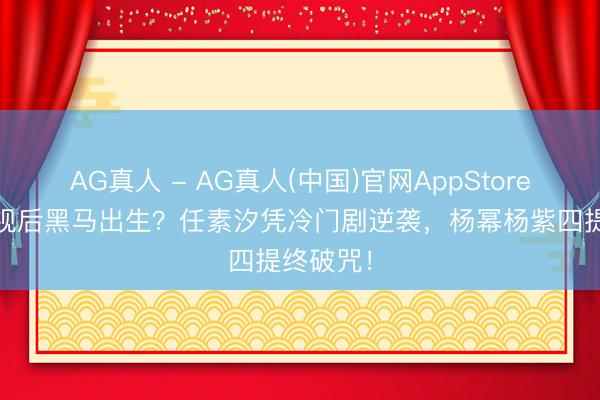 AG真人 - AG真人(中国)官网AppStore 白玉兰视后黑马出生？任素汐凭冷门剧逆袭，杨幂杨紫四提终破咒！