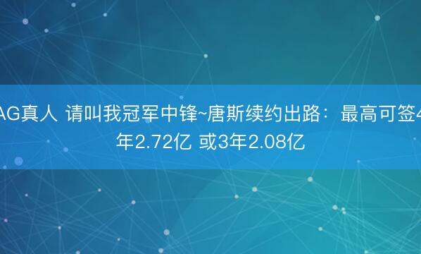 AG真人 请叫我冠军中锋~唐斯续约出路：最高可签4年2.72亿 或3年2.08亿