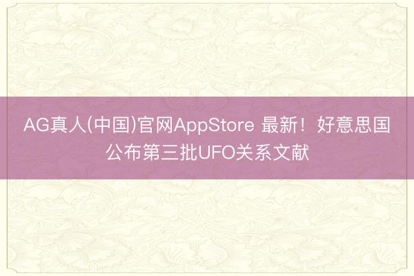 AG真人(中国)官网AppStore 最新！好意思国公布第三批UFO关系文献
