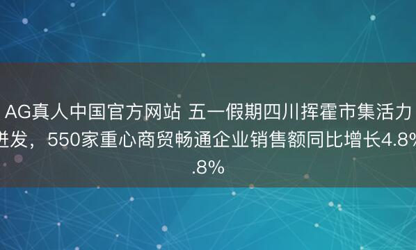 AG真人中国官方网站 五一假期四川挥霍市集活力迸发，550家重心商贸畅通企业销售额同比增长4.8%