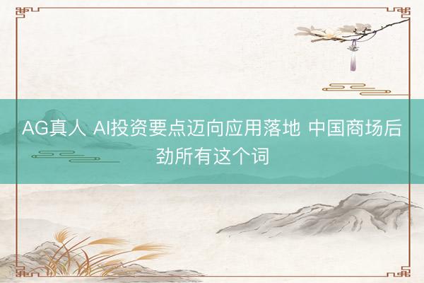 AG真人 AI投资要点迈向应用落地 中国商场后劲所有这个词