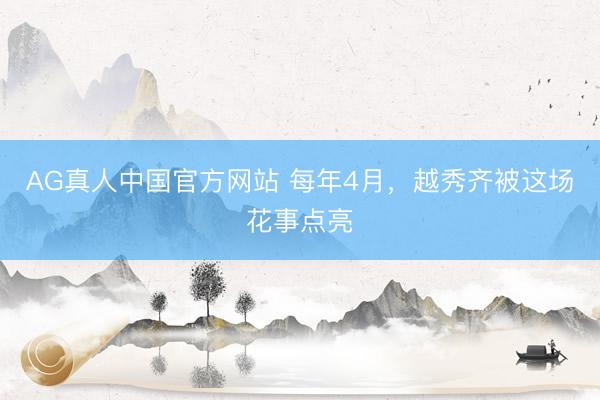 AG真人中国官方网站 每年4月，越秀齐被这场花事点亮