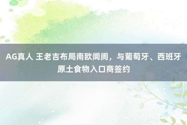 AG真人 王老吉布局南欧阛阓，与葡萄牙、西班牙原土食物入口商签约