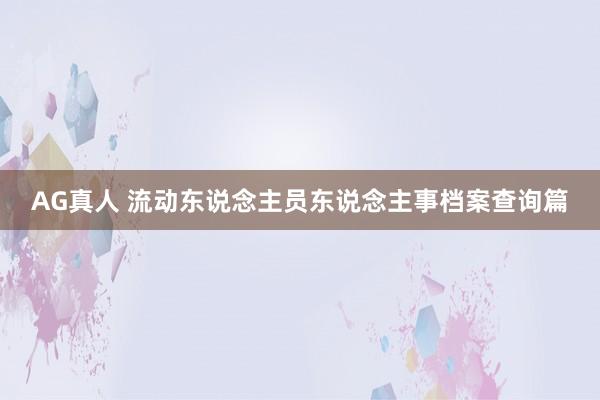 AG真人 流动东说念主员东说念主事档案查询篇