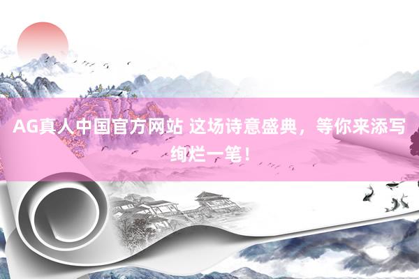 AG真人中国官方网站 这场诗意盛典,等你来添写绚烂一笔!