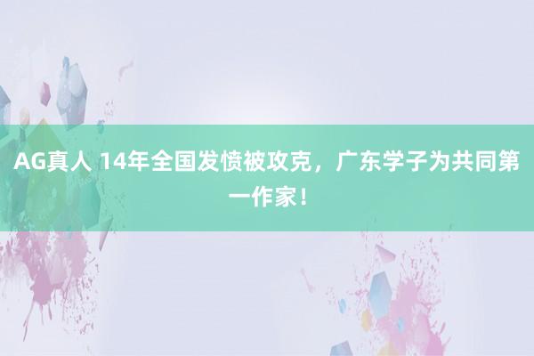 AG真人 14年全国发愤被攻克,广东学子为共同第一作家!
