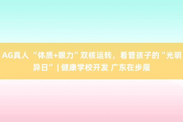 AG真人 “体质+眼力”双核运转，看管孩子的“光明异日” | 健康学校开发 广东在步履