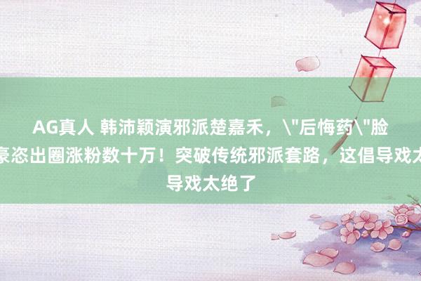 AG真人 韩沛颖演邪派楚嘉禾，