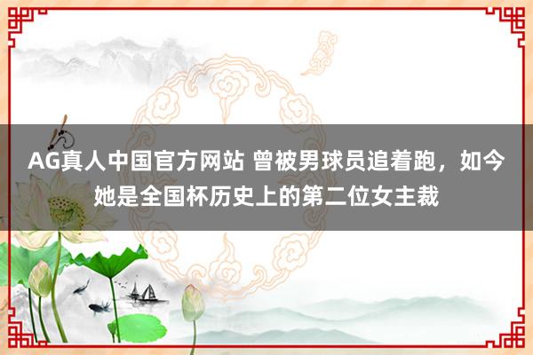 AG真人中国官方网站 曾被男球员追着跑，如今她是全国杯历史上的第二位女主裁